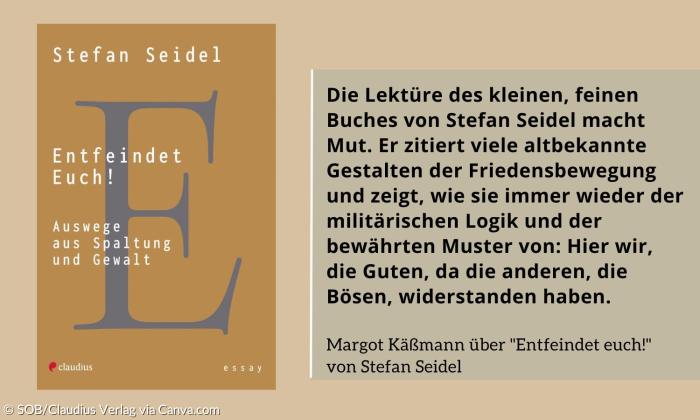 Links das Buchcover von "Entfeindet euch!", rechts ein Zitat: "Die Lektüre des kleinen, feinen Buches von Stefan Seidel macht Mut. Er zitiert viele altbekannte Gestalten der Friedensbewegung und zeigt, wie sie immer wieder der militärischen Logik und der bewährten Muster von: Hier wir, die Guten, da die anderen, die Bösen, widerstanden haben." Margot Käßmann